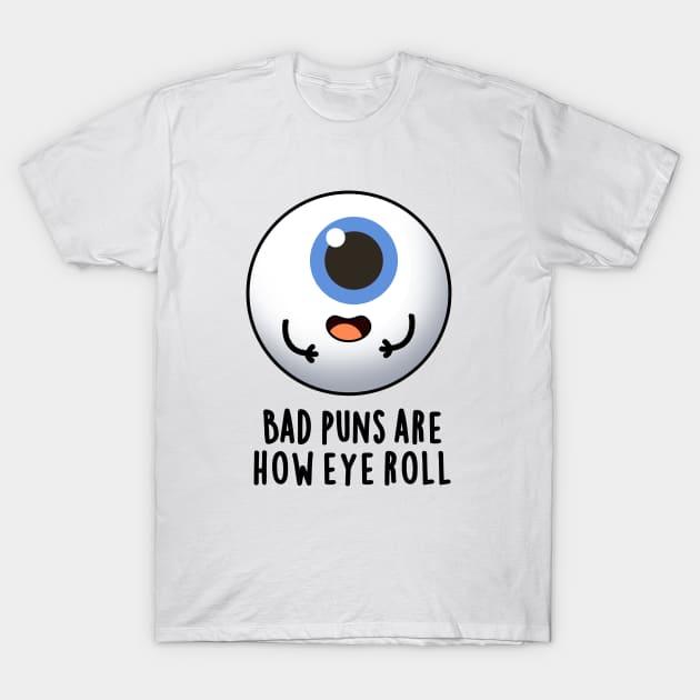 Bad Puns Are How Eye Roll Cute Eye Pun T-Shirt by punnybone